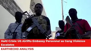 Haiti Crisis: US Airlifts Embassy Personnel as Gang Violence Escalates | EarthEcho Analysis