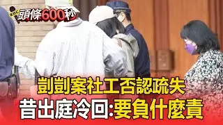 剴剴案社工陳尚潔「否認疏失」！ 昔出庭冷回：要負什麼責？【頭條600秒】