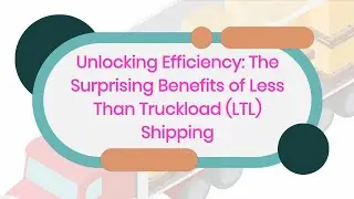 Unlocking Efficiency: The Surprising Benefits of Less Than Truckload (LTL) Shipping