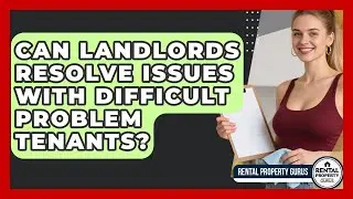 Can Landlords Resolve Issues With Difficult Problem Tenants? - Rental Property Gurus