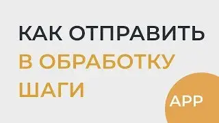 Как отправить Шаги в Обработку | app