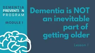 Dementia is NOT inevitable - Dementia Prevention Program: Module 1 -  Lesson 1