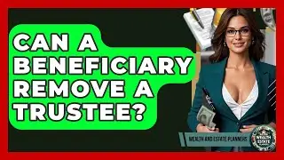 Can A Beneficiary Remove A Trustee? - Wealth and Estate Planners