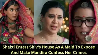 Shakti Enters Shiv's House As A Maid To Make Mandira Confess For All Her Crimes