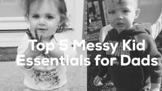 Top 5 Messy Kid Essentials For Dads