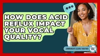 How Does Acid Reflux Impact Your Vocal Quality? - Communicate Clearly Together