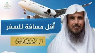 أقل مسافة للسفر | الشيخ أ.د سعد الخثلان