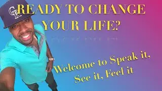 LET ME CHANGE YOUR LIFE! Welcome to Speak it, See it, Feel it!