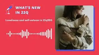 What's new in 22q - Episode 7 - Loneliness and self-esteem in 22q11DS