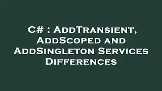 C# : AddTransient, AddScoped and AddSingleton Services Differences