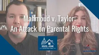 Mahmoud v. Taylor: An Attack on Parental Rights | House to Home: Episode 8