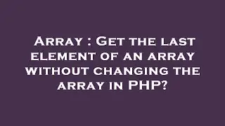 Array : Get the last element of an array without changing the array in PHP?