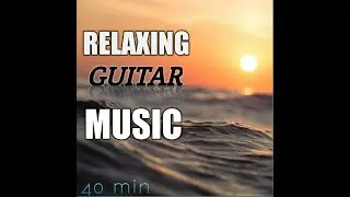 40 MIN Relaxing Guitar Music : Instrumental music, Meditation music, Calming music, Peaceful rythm