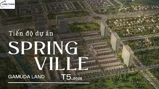 Tiến Độ Dự &Aacute;n Spring Village Nhơn Trạch Th&aacute;ng 5/2025 - GAMUDA LAND