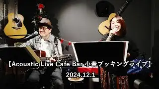 【Acoustic Live Cafe Bar 小春ブッキングライブ】 2024.12.1