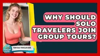 Why Should Solo Travelers Join Group Tours? - Your Solo Traveler Guide