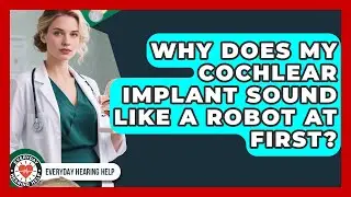 Why Does My Cochlear Implant Sound Like A Robot At First? - Everyday Hearing Help