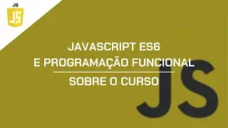 JavaScript ES6 e Programação Funcional - Sobre o Curso