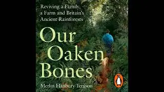 Our Oaken Bones: Reviving a Family, a Farm and Britain’s Ancient Rainforests