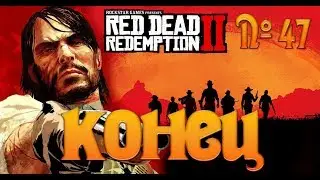 №47 - Red Dead Redemption 2 - КОНЕЦ
