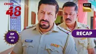 Crime Patrol 48 Hours | Ep 45 & 46 | RECAP | क्राइम पेट्रोल 48 घंटे