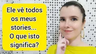 Relacionamento #11:  O que significa ele ver todos os meus stories?
