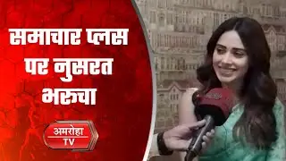 नुसरत भरुचा ने की समाचार प्लस से खास बात चीत || Amroha tv