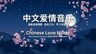 中文爱情音乐｜温柔浪漫情歌 &middot; 适合工作、学习与放松 | Chinese Love Music | Soft Romantic Songs for Work, Study & Relaxation