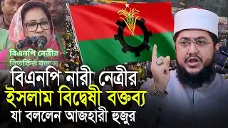 বিএনপির নারী নেত্রীর ইসলাম বিদ্বেষী বক্তব্য যা বললেন সাদিকুর রহমান আজহারী Sadikur Rahman Azhari Waz