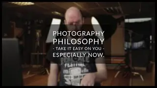 Photography Philosophy  - Take It Easy On You.  Especially Now.