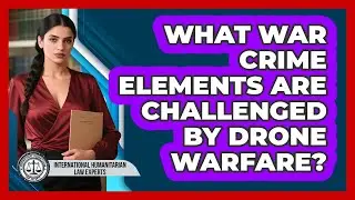 What War Crime Elements Are Challenged By Drone Warfare? - International Humanitarian Law Experts