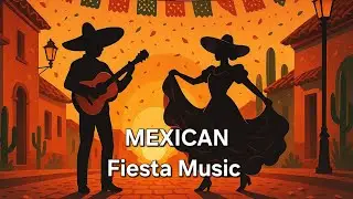 Mexican Fiesta Music 🇲🇽 Joyful Traditional Songs for Travel, Relaxing & Positive Vibes