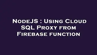 NodeJS : Using Cloud SQL Proxy from Firebase function