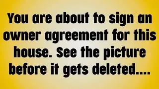 You are about to sign an owner agreement for this house. See the picture before it gets deleted.