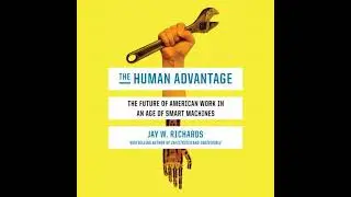 Human Advantage: The Future of American Work in an Age of Smart Machines - Jay W. Richards