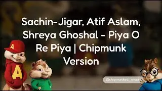 Sachin-Jigar, Atif Aslam, Shreya Ghoshal - Piya O Re Piya | Chipmunk Version