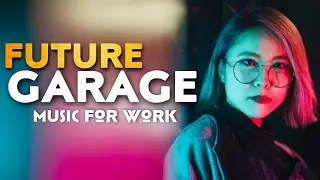 Future Garage - Atmospheric Relaxing Music For Work / Charge Of Fresh Inspiration