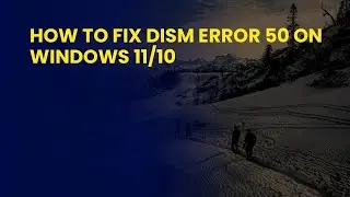 How To Fix Dism Error 50 On Windows 11/10