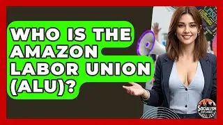 Who Is The Amazon Labor Union (ALU)? - Socialism Explained