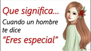 Porque Un Chico Te Dice Que ERES MUY ESPECIAL