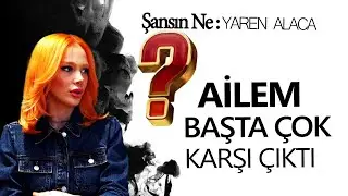 YAREN ALACA: AİLEM BAŞTA ÇOK KARŞI ÇIKTI | Şansın Ne?