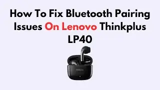 How To Fix Bluetooth Pairing Issues On Lenovo Thinkplus LP40