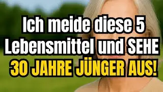 Ich meide diese 5 Lebensmittel und SEHE 30 JAHRE JÜNGER AUS!