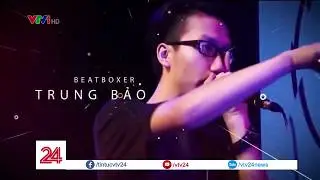 Ti&ecirc;u điểm: Trung Bảo - Khẳng định beatbox Việt - Tin Tức VTV24