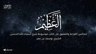 مجالس القراءة والتعليق على كتاب موسوعة شرح أسماء الله الحسنى | العظيم -٣- | الشيخ يوسف بن عمر 