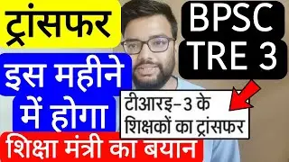 BPSC TRE 3 TRANSFER EDUCATION MINISTER STATEMENT | बिहार शिक्षक फेस 3 शिक्षकों का ट्रांसफर