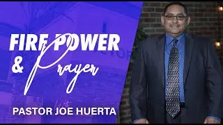 Fire Power & Prayer | Pastor Joe Huerta