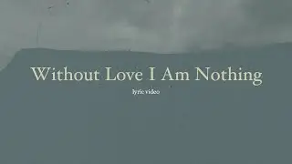 Without Love I Am Nothing Lyric Video