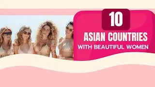 Top 10 Asian Countries with Most Beautiful Women