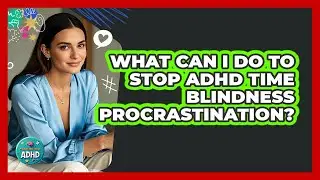 What Can I Do To Stop ADHD Time Blindness Procrastination? - Managing Your ADHD